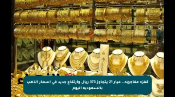 قفزة مفاجئة.. عيار 21 يتجاوز 373 ريال وارتفاع جديد في أسعار الذهب بالسعودية اليوم
